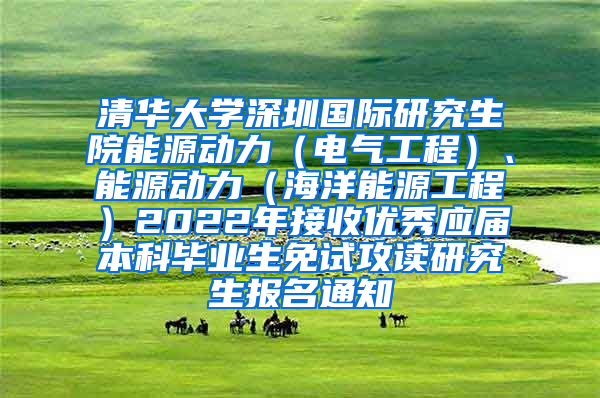 清华大学深圳国际研究生院能源动力（电气工程）、能源动力（海洋能源工程）2022年接收优秀应届本科毕业生免试攻读研究生报名通知