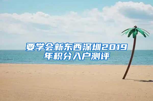 要学会新东西深圳2019年积分入户测评