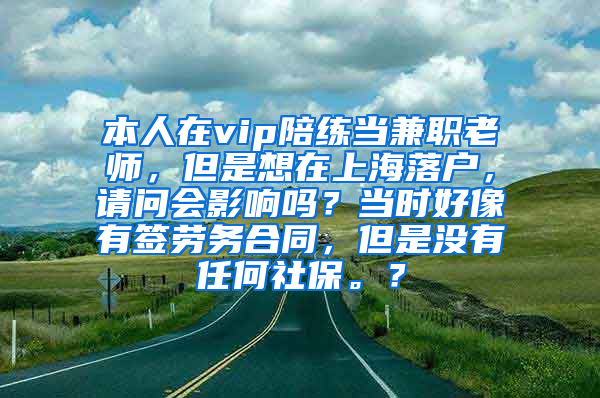 本人在vip陪练当兼职老师，但是想在上海落户，请问会影响吗？当时好像有签劳务合同，但是没有任何社保。？