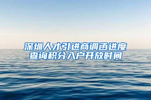 深圳人才引进商调函进度查询积分入户开放时间