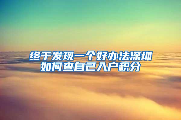 终于发现一个好办法深圳如何查自己入户积分