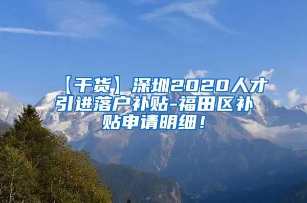 【干货】深圳2020人才引进落户补贴-福田区补贴申请明细！