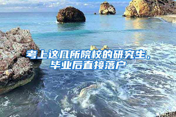 考上这几所院校的研究生，毕业后直接落户