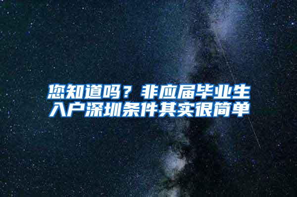 您知道吗？非应届毕业生入户深圳条件其实很简单