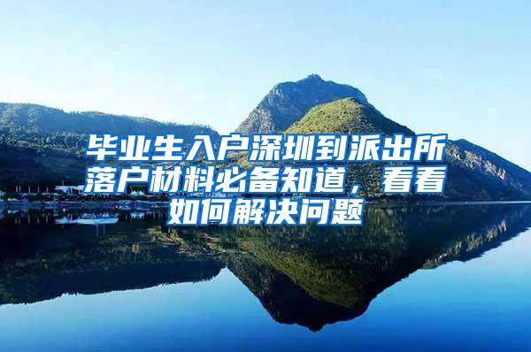 毕业生入户深圳到派出所落户材料必备知道，看看如何解决问题