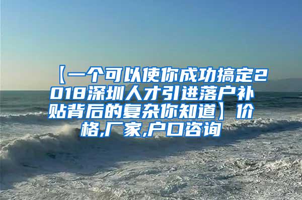 【一个可以使你成功搞定2018深圳人才引进落户补贴背后的复杂你知道】价格,厂家,户口咨询