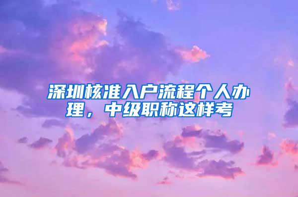 深圳核准入户流程个人办理，中级职称这样考