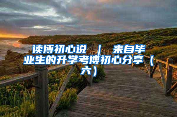 读博初心说 ｜ 来自毕业生的升学考博初心分享（六）