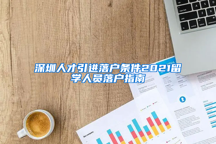 深圳人才引进落户条件2021留学人员落户指南