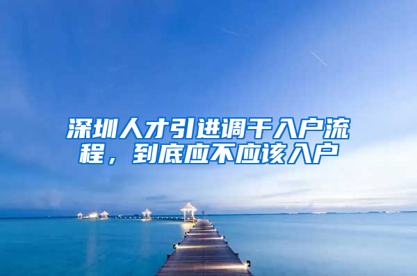 深圳人才引进调干入户流程，到底应不应该入户