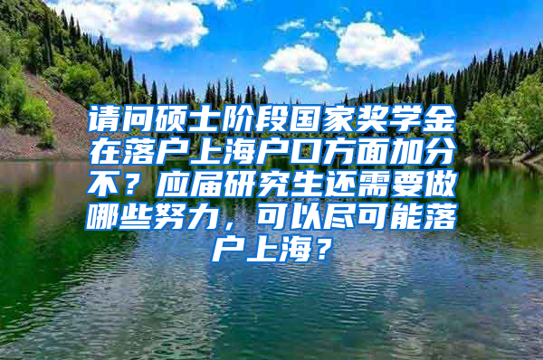 请问硕士阶段国家奖学金在落户上海户口方面加分不？应届研究生还需要做哪些努力，可以尽可能落户上海？