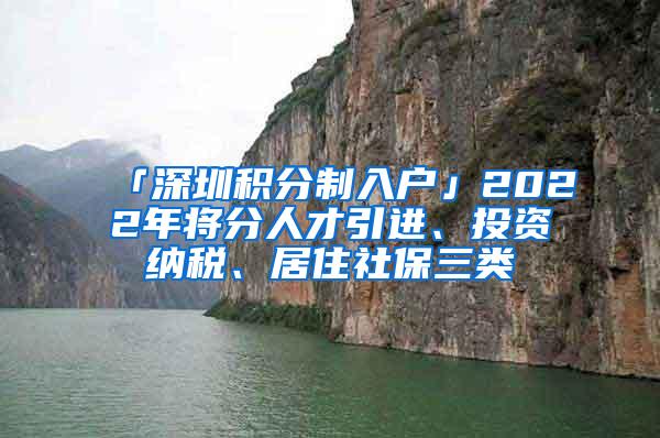 「深圳积分制入户」2022年将分人才引进、投资纳税、居住社保三类