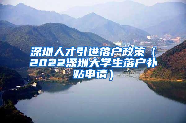 深圳人才引进落户政策（2022深圳大学生落户补贴申请）