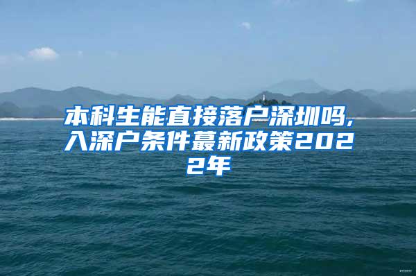 本科生能直接落户深圳吗,入深户条件蕞新政策2022年