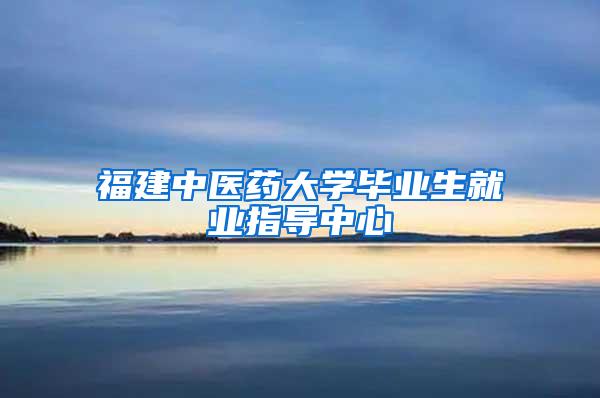 福建中医药大学毕业生就业指导中心