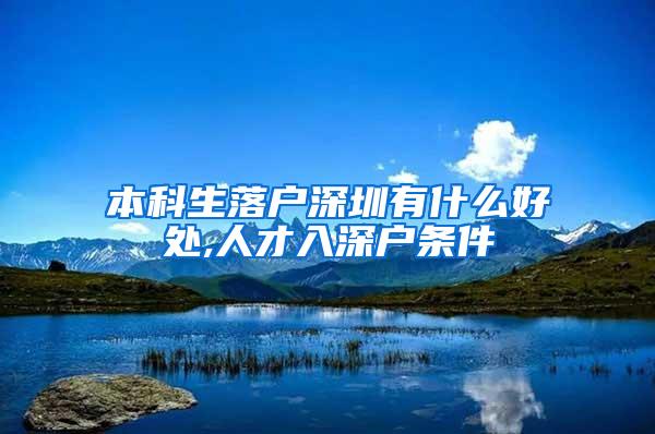 本科生落户深圳有什么好处,人才入深户条件