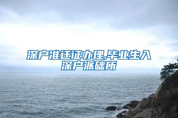 深户准迁证办理,毕业生入深户派础所