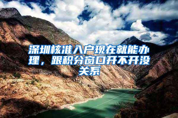 深圳核准入户现在就能办理，跟积分窗口开不开没关系