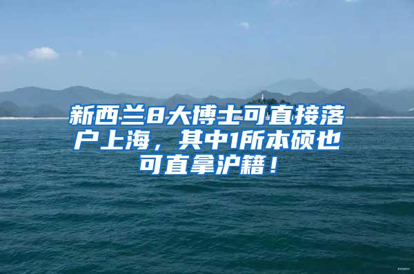 新西兰8大博士可直接落户上海，其中1所本硕也可直拿沪籍！