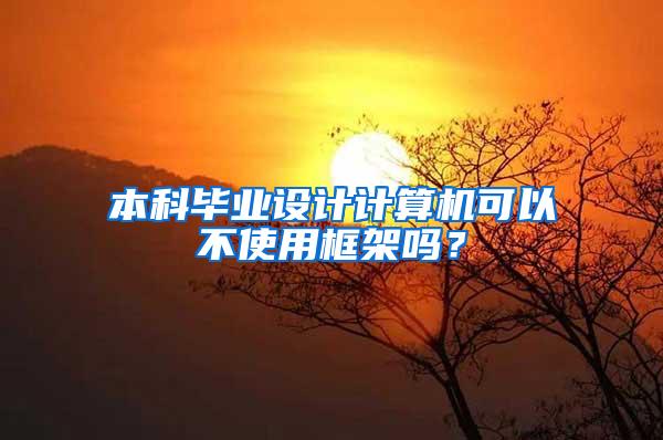 本科毕业设计计算机可以不使用框架吗？