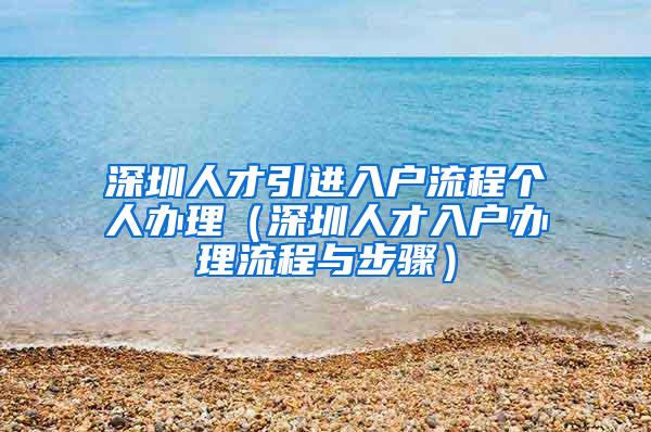 深圳人才引进入户流程个人办理（深圳人才入户办理流程与步骤）