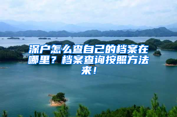 深户怎么查自己的档案在哪里？档案查询按照方法来！