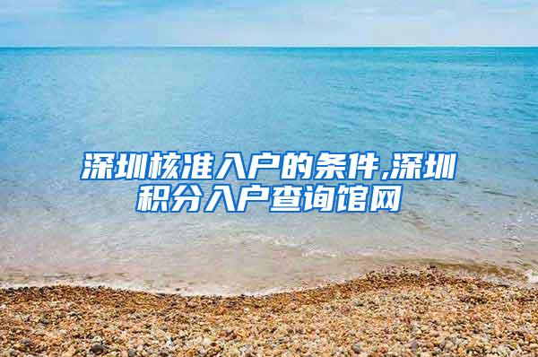 深圳核准入户的条件,深圳积分入户查询馆网