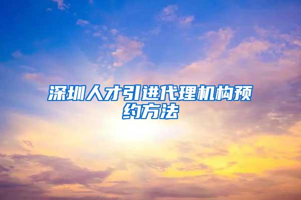 深圳人才引进代理机构预约方法