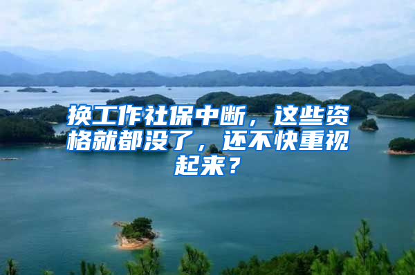 换工作社保中断，这些资格就都没了，还不快重视起来？