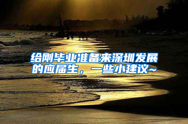 给刚毕业准备来深圳发展的应届生，一些小建议~