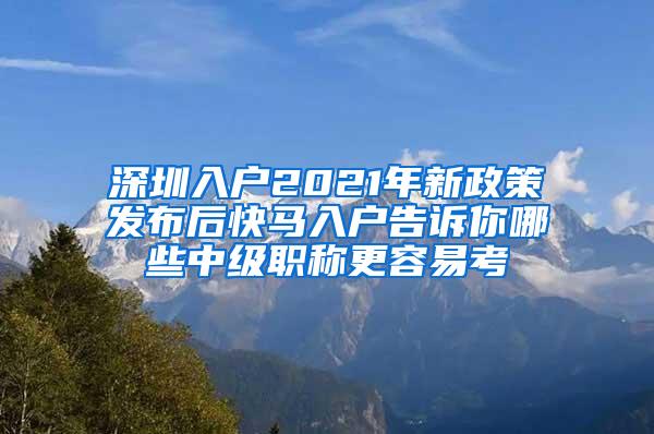 深圳入户2021年新政策发布后快马入户告诉你哪些中级职称更容易考