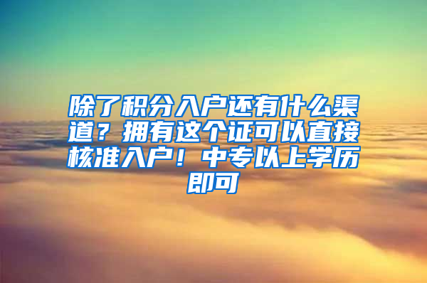 除了积分入户还有什么渠道？拥有这个证可以直接核准入户！中专以上学历即可