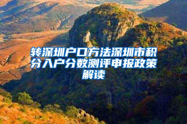 转深圳户口方法深圳市积分入户分数测评申报政策解读