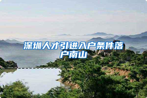 深圳人才引进入户条件落户南山