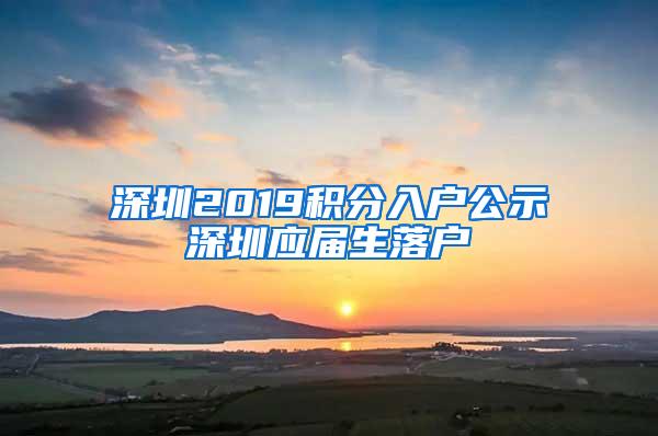 深圳2019积分入户公示深圳应届生落户