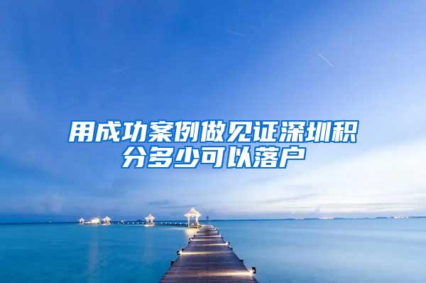 用成功案例做见证深圳积分多少可以落户