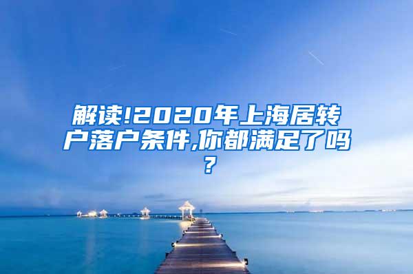 解读!2020年上海居转户落户条件,你都满足了吗？