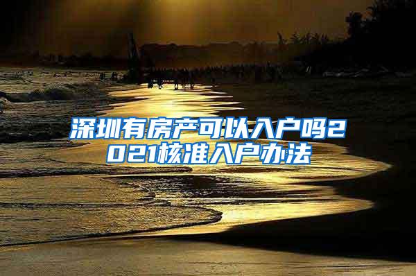 深圳有房产可以入户吗2021核准入户办法