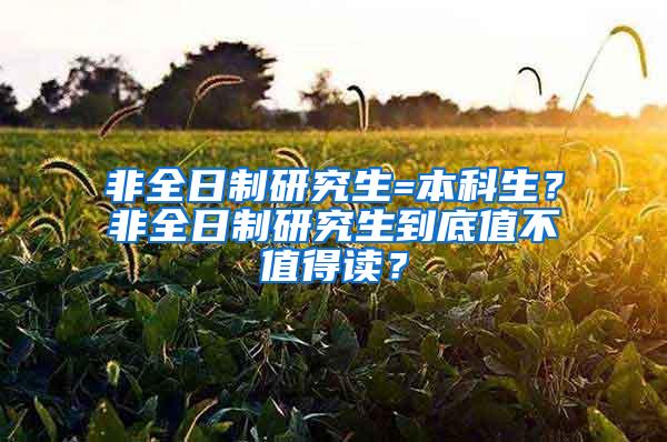 非全日制研究生=本科生？非全日制研究生到底值不值得读？