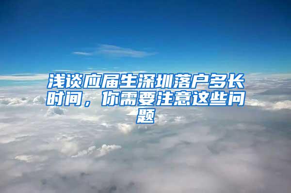 浅谈应届生深圳落户多长时间，你需要注意这些问题