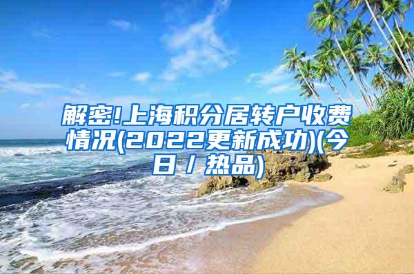 解密!上海积分居转户收费情况(2022更新成功)(今日／热品)