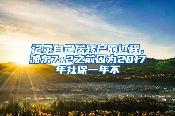 记录自己居转户的过程，浦东7+2之前因为2017年社保一年不