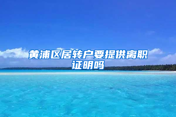 黄浦区居转户要提供离职证明吗