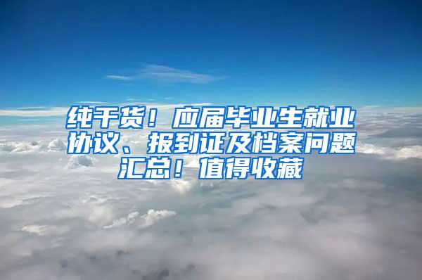 纯干货！应届毕业生就业协议、报到证及档案问题汇总！值得收藏