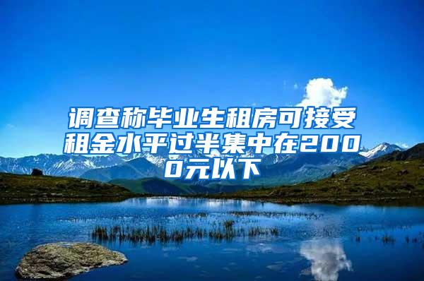 调查称毕业生租房可接受租金水平过半集中在2000元以下