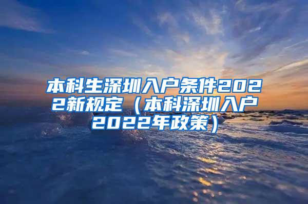 本科生深圳入户条件2022新规定（本科深圳入户2022年政策）