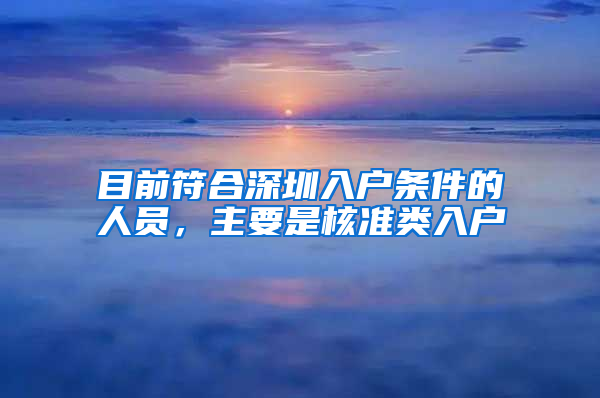 目前符合深圳入户条件的人员，主要是核准类入户