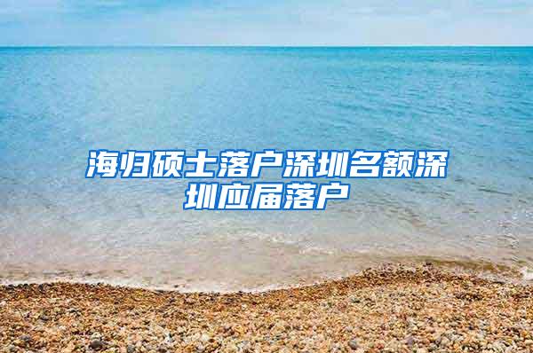 海归硕士落户深圳名额深圳应届落户