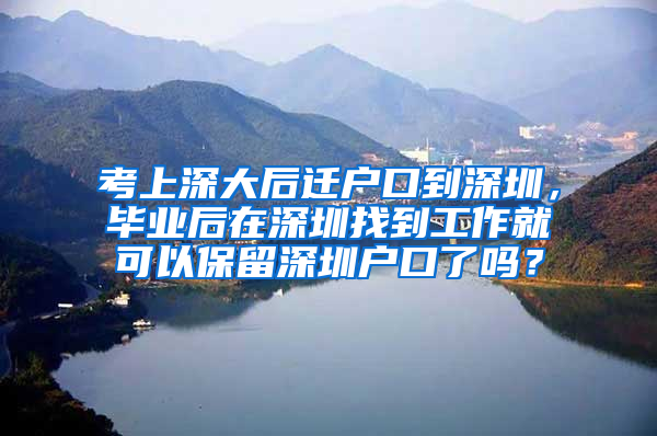 考上深大后迁户口到深圳，毕业后在深圳找到工作就可以保留深圳户口了吗？