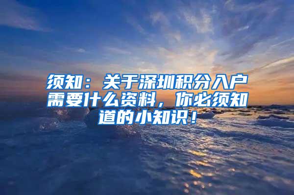 须知：关于深圳积分入户需要什么资料，你必须知道的小知识！